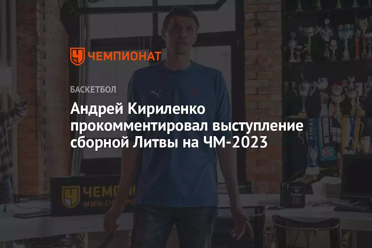 Андрей Кириленко прокомментировал выступление сборной Литвы на ЧМ-2023