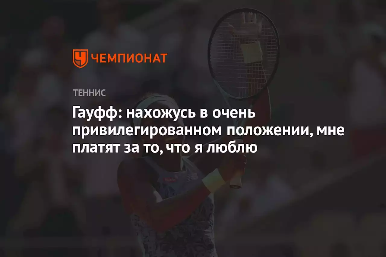 Гауфф: нахожусь в очень привилегированном положении, мне платят за то, что я люблю