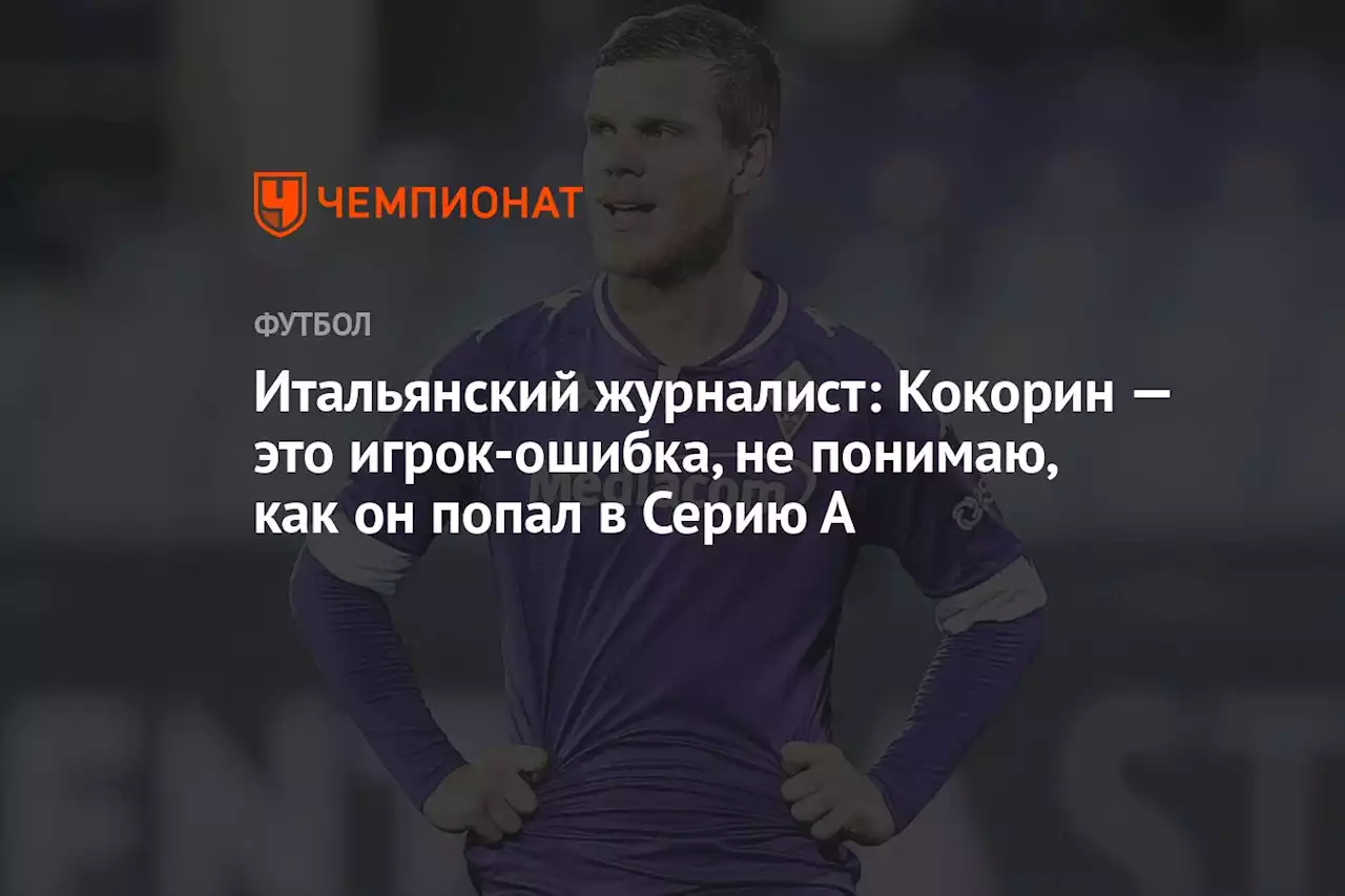 Итальянский журналист: Кокорин — это игрок-ошибка, не понимаю, как он попал в Серию А