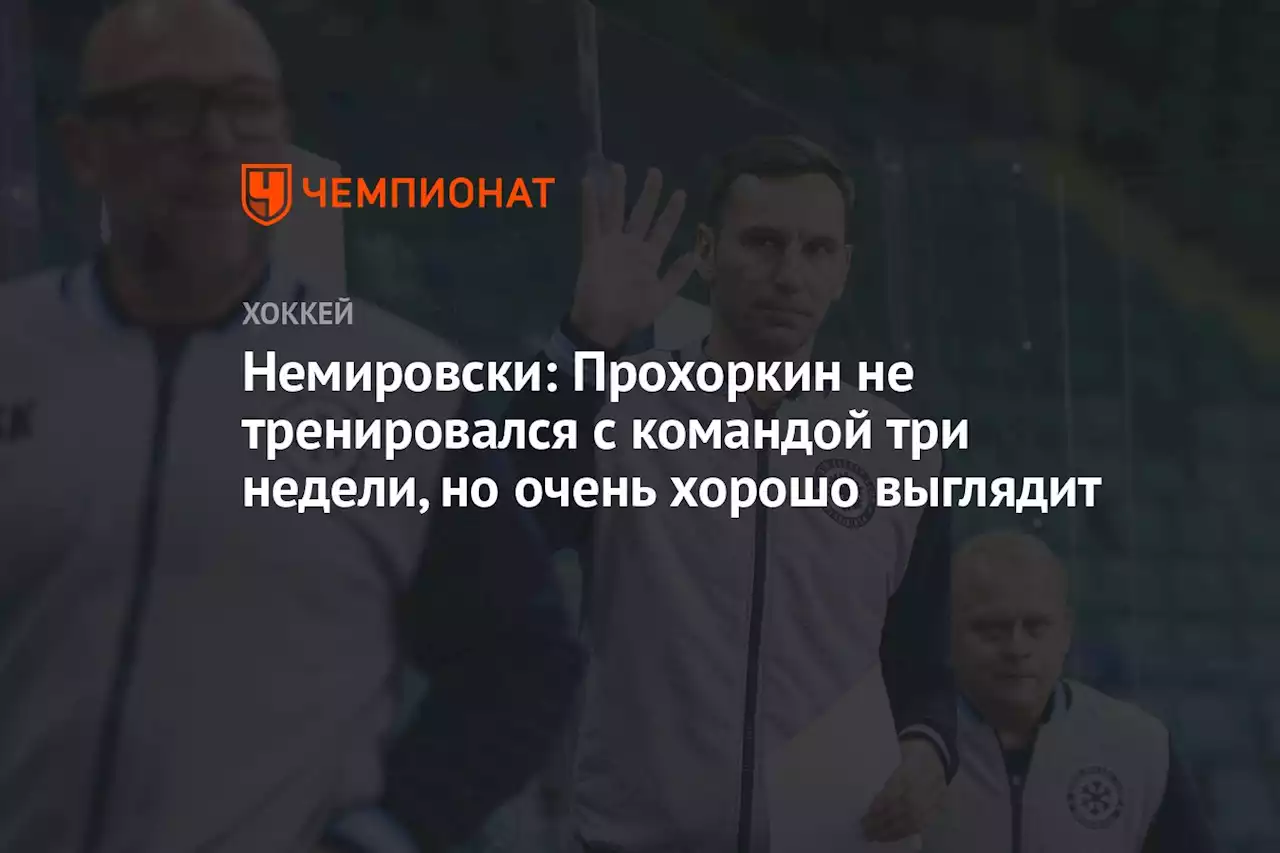 Немировски: Прохоркин не тренировался с командой три недели, но очень хорошо выглядит