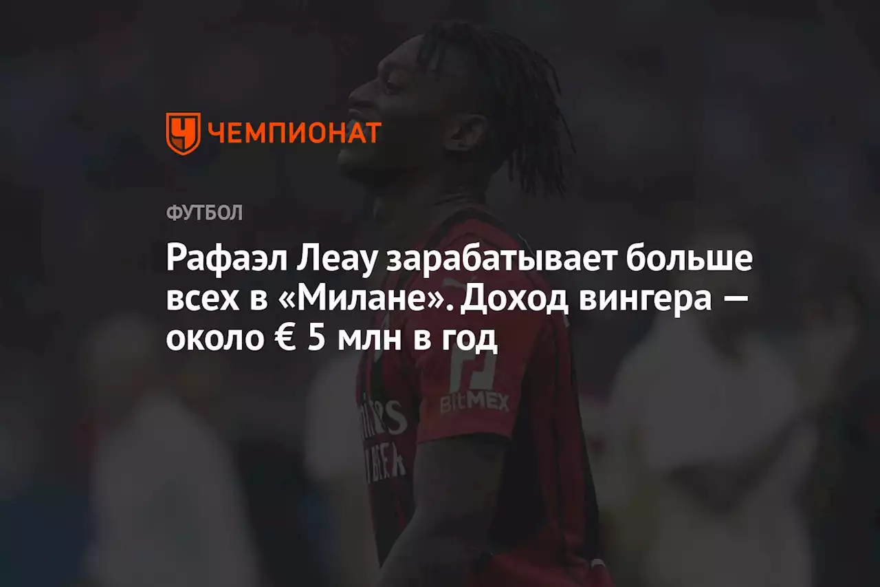 Рафаэл Леау зарабатывает больше всех в «Милане». Доход вингера — около € 5 млн в год