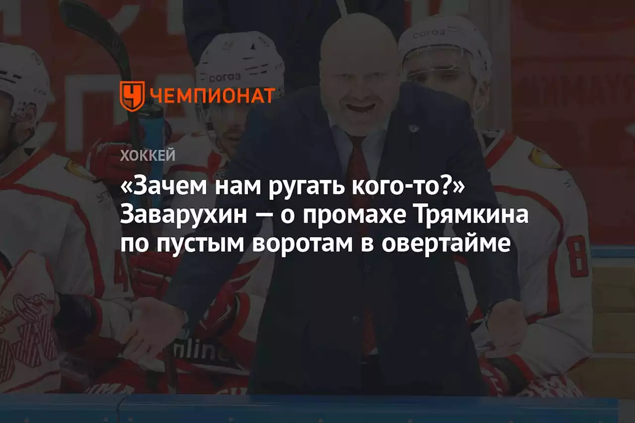 «Зачем нам ругать кого-то?» Заварухин — о промахе Трямкина по пустым воротам в овертайме