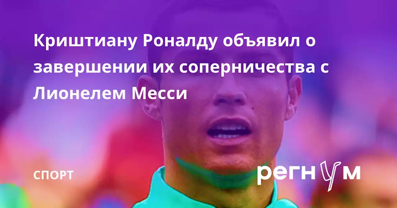 Криштиану Роналду объявил о завершении их соперничества с Лионелем Месси