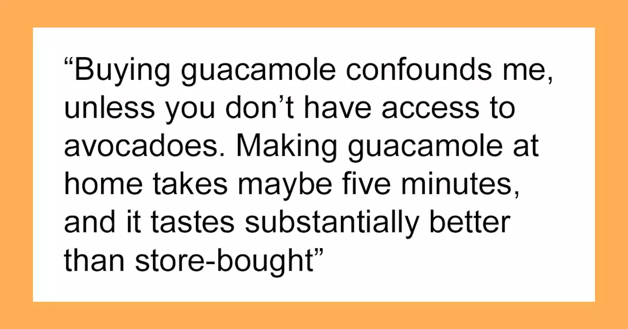 “Guacamole”: People Share 58 Foods They Would Never Buy Because They’re So Much Better Homemade