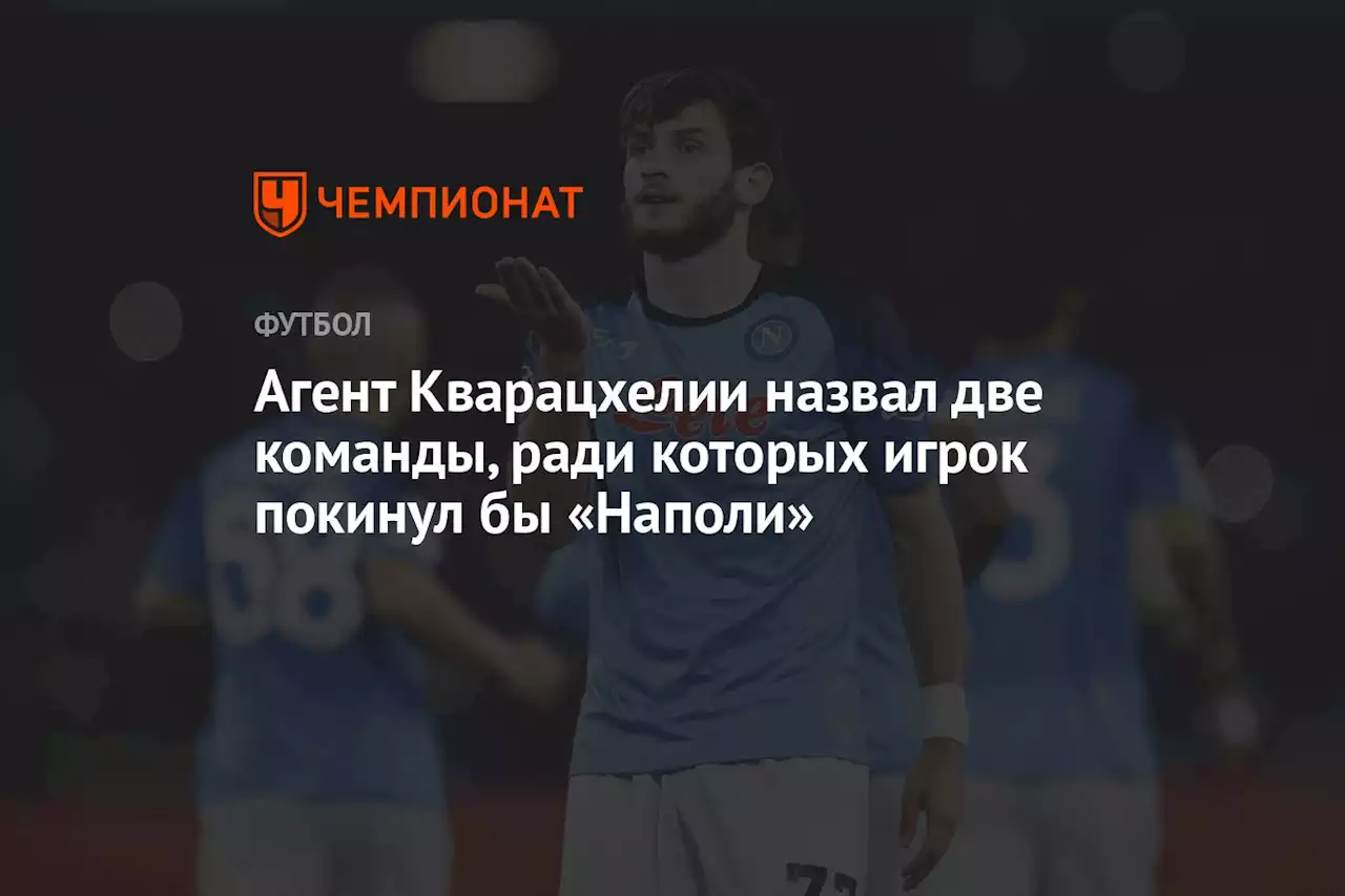 Агент Кварацхелии назвал две команды, ради которых игрок покинул бы «Наполи»