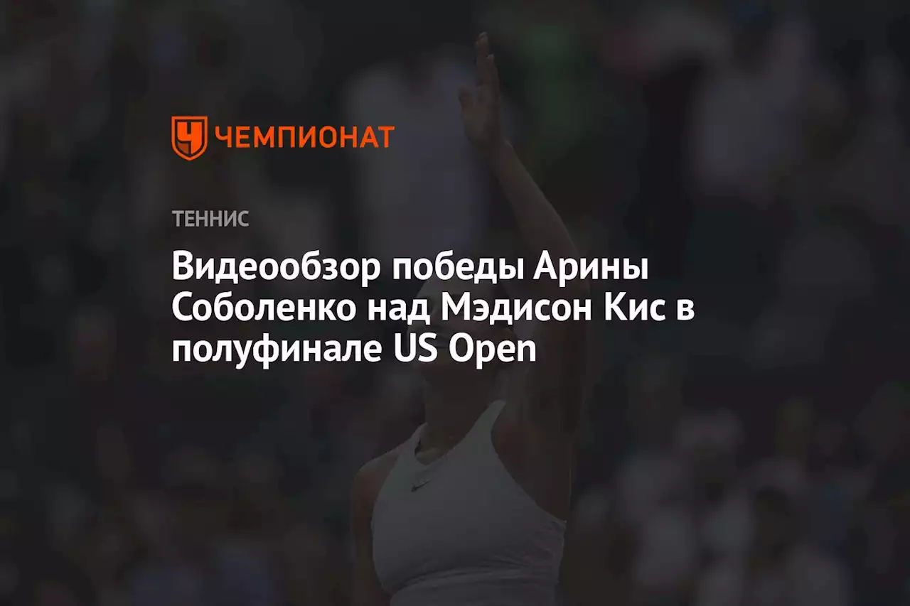 Видеообзор победы Арины Соболенко над Мэдисон Кис в полуфинале US Open