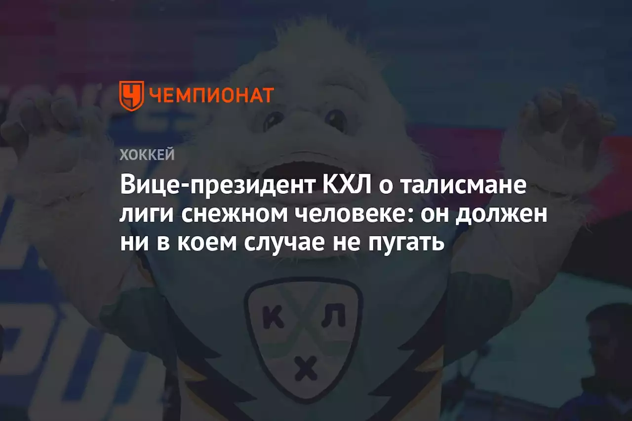 Вице-президент КХЛ о талисмане лиги снежном человеке: он должен ни в коем случае не пугать