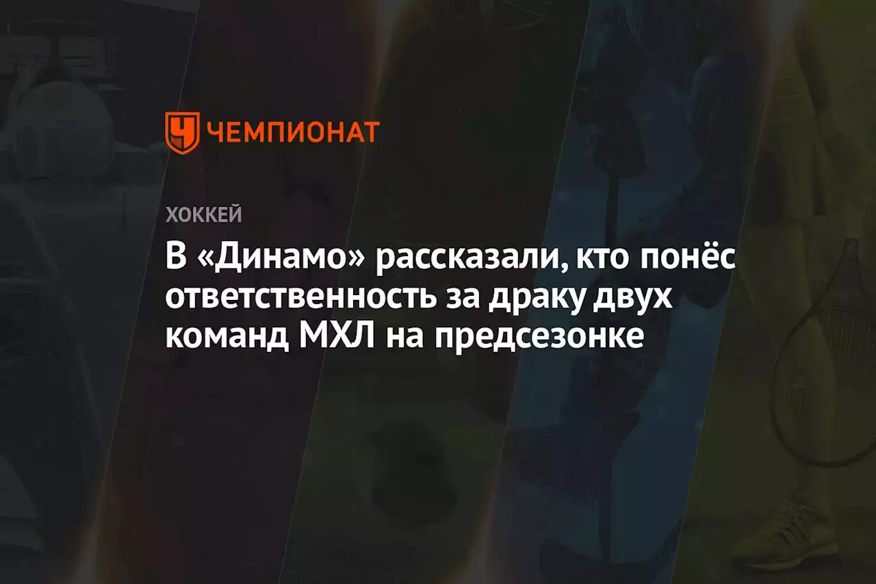 В «Динамо» рассказали, кто понёс ответственность за драку двух команд МХЛ на предсезонке