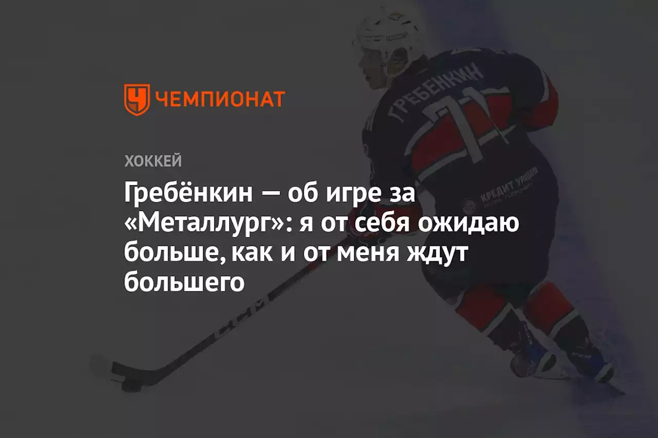 Гребёнкин — об игре за «Металлург»: я от себя ожидаю больше, как и от меня ждут большего