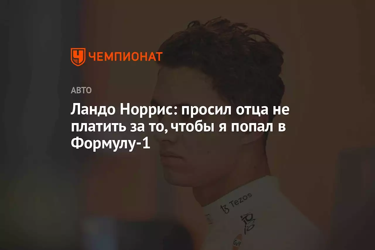 Ландо Норрис: просил отца не платить за то, чтобы я попал в Формулу-1