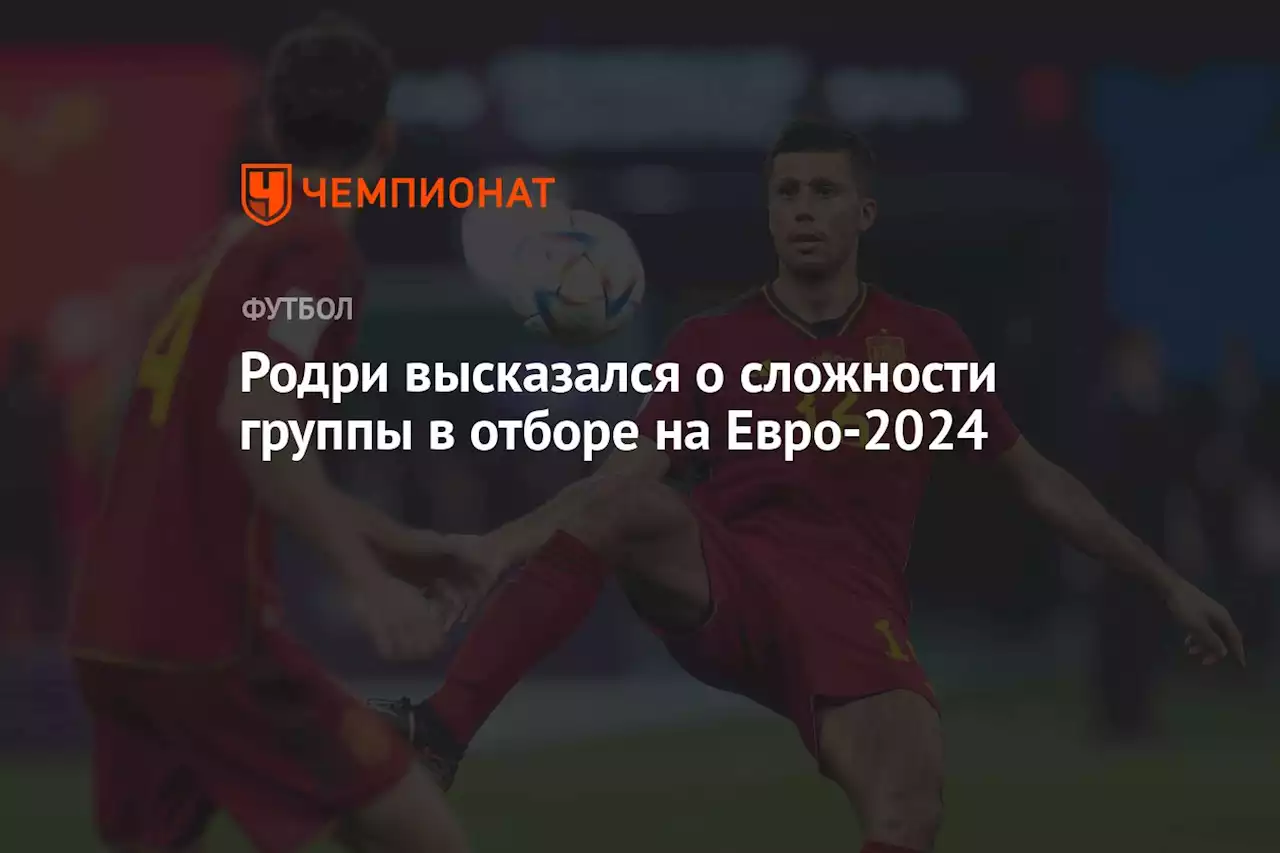 Родри высказался о сложности группы в отборе на Евро-2024