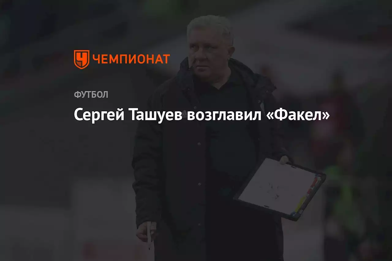 Сергей Ташуев возглавил «Факел»