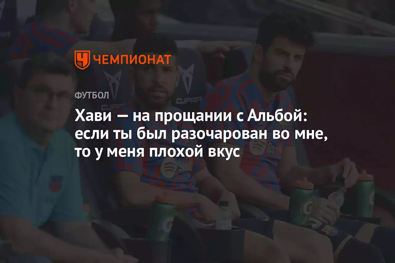 Хави — на прощании с Альбой: если ты был разочарован во мне, то у меня плохой вкус