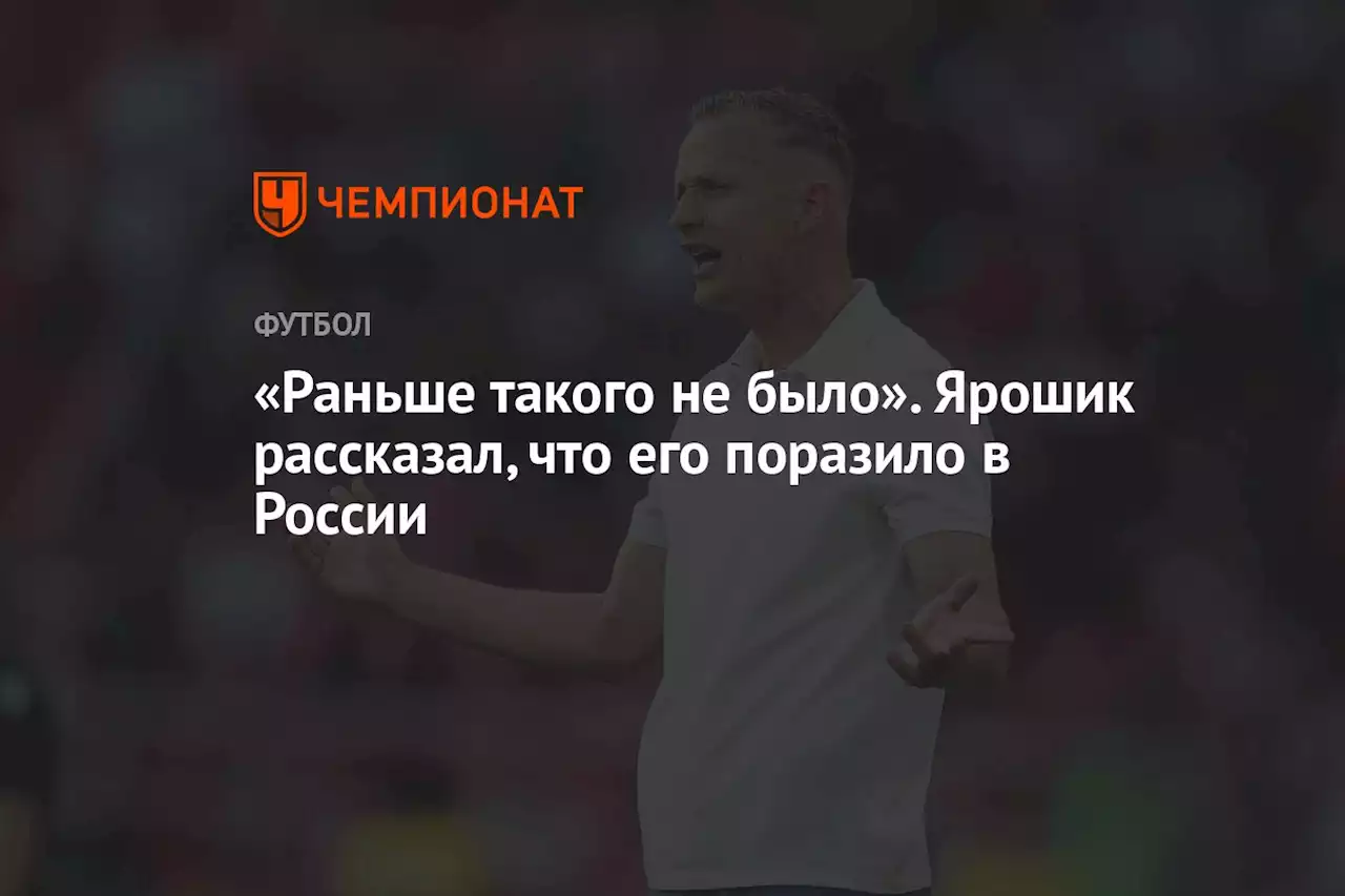 «Раньше такого не было». Ярошик рассказал, что его поразило в России