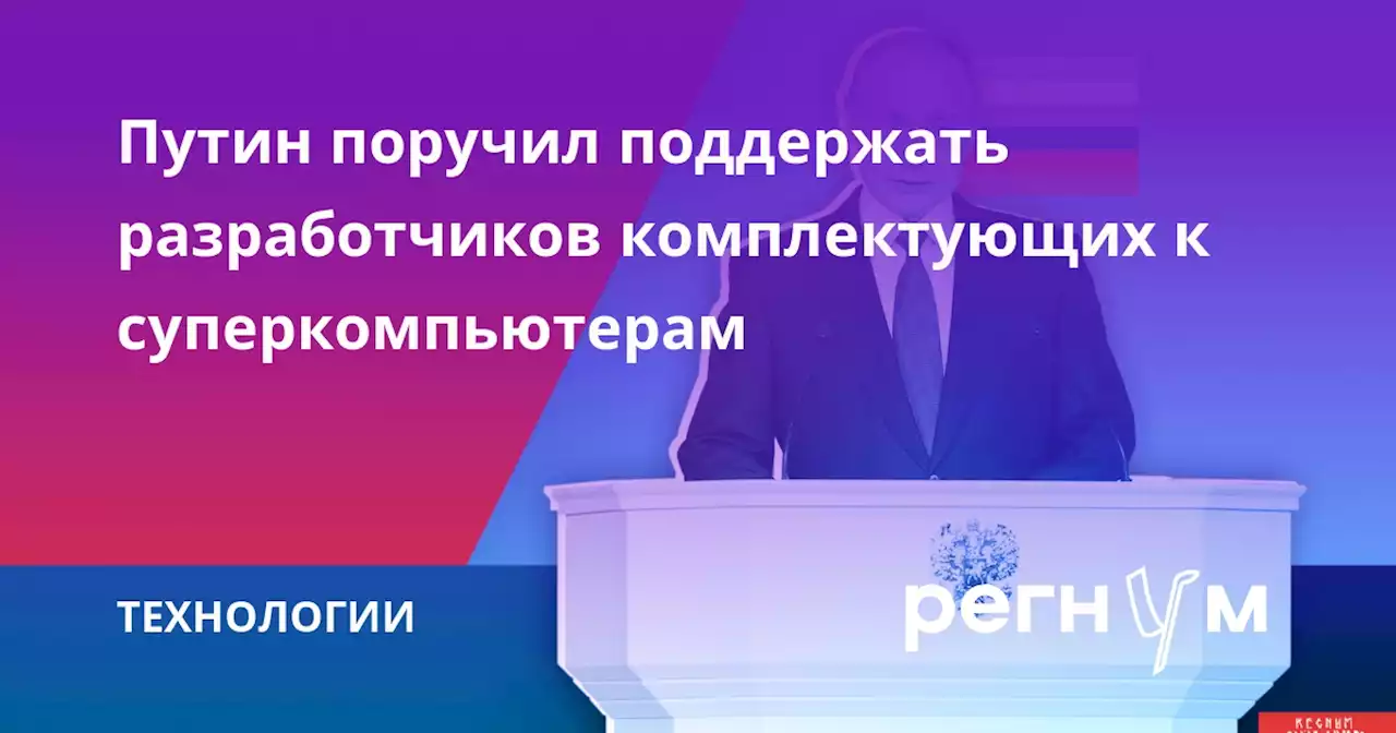 Путин поручил поддержать разработчиков комплектующих к суперкомпьютерам