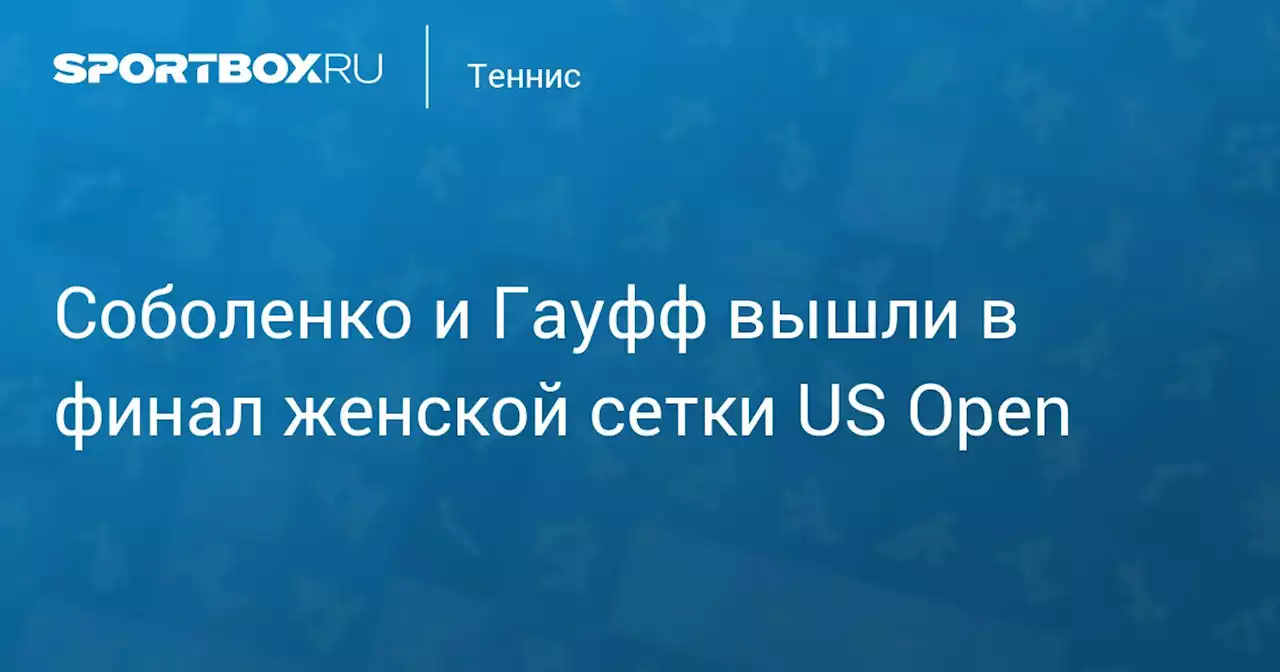 Соболенко и Гауфф вышли в финал женской сетки US Open