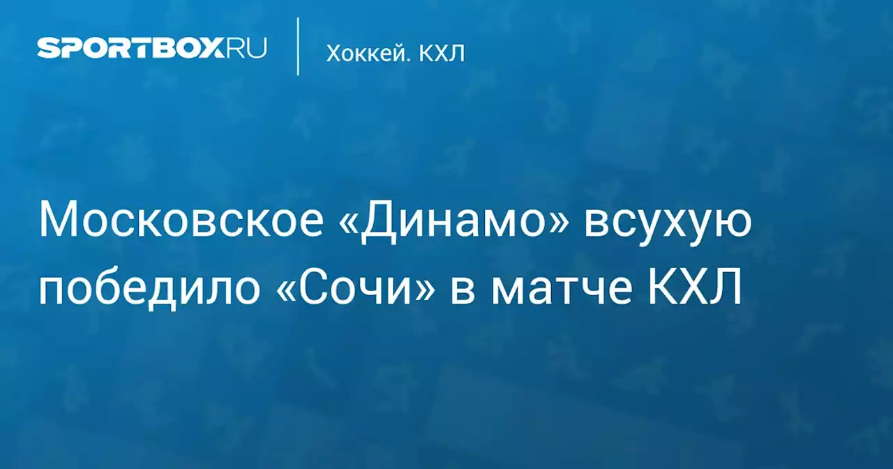 Московское «Динамо» всухую победило «Сочи» в матче КХЛ