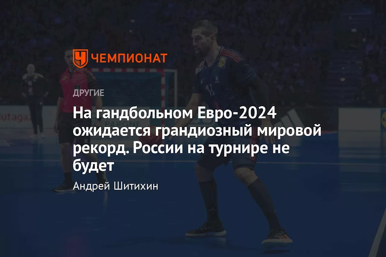 На гандбольном Евро-2024 ожидается грандиозный мировой рекорд. России на турнире не будет