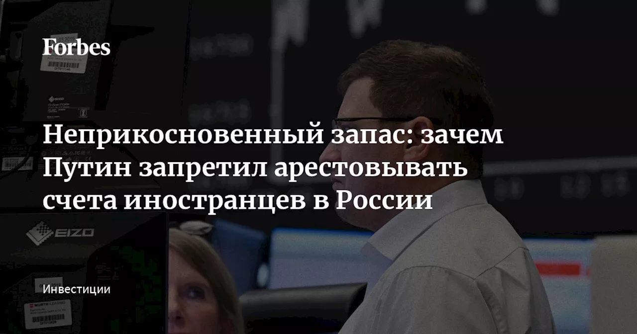 Неприкосновенный запас: зачем Путин запретил арестовывать счета иностранцев в России