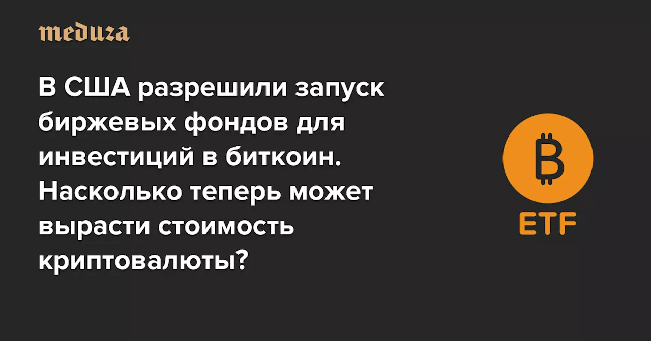 В США разрешили запуск биржевых фондов для инвестиций в биткоин. Почему это событие называют эпохальным для всей индустрии криптовалют? И насколько теперь может вырасти стоимость биткоина? — Meduza