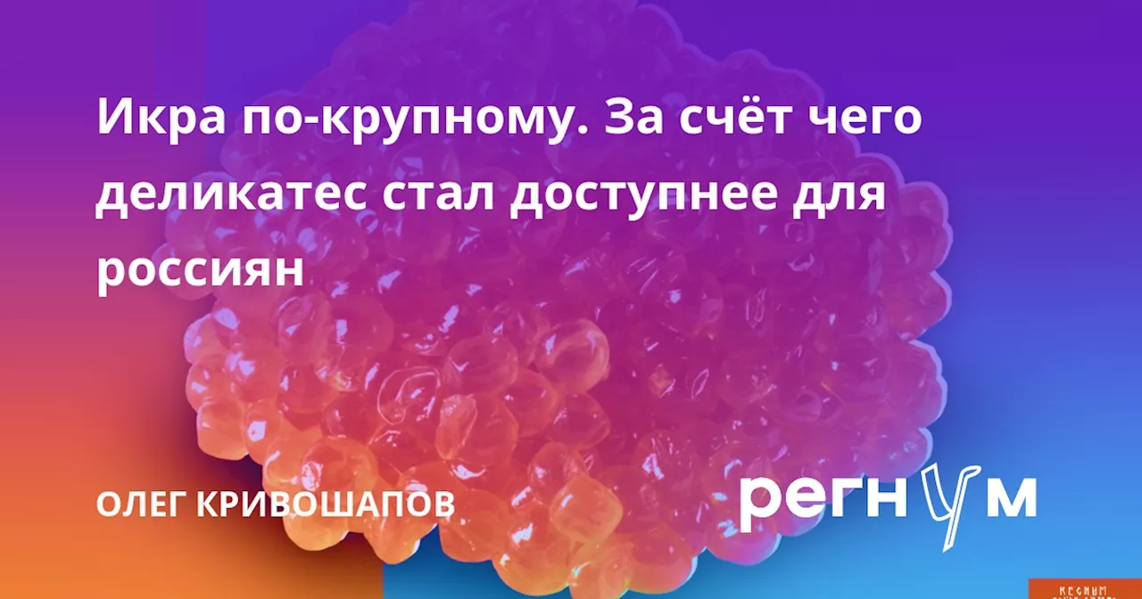 Икра по-крупному. За счёт чего деликатес стал доступнее для россиян