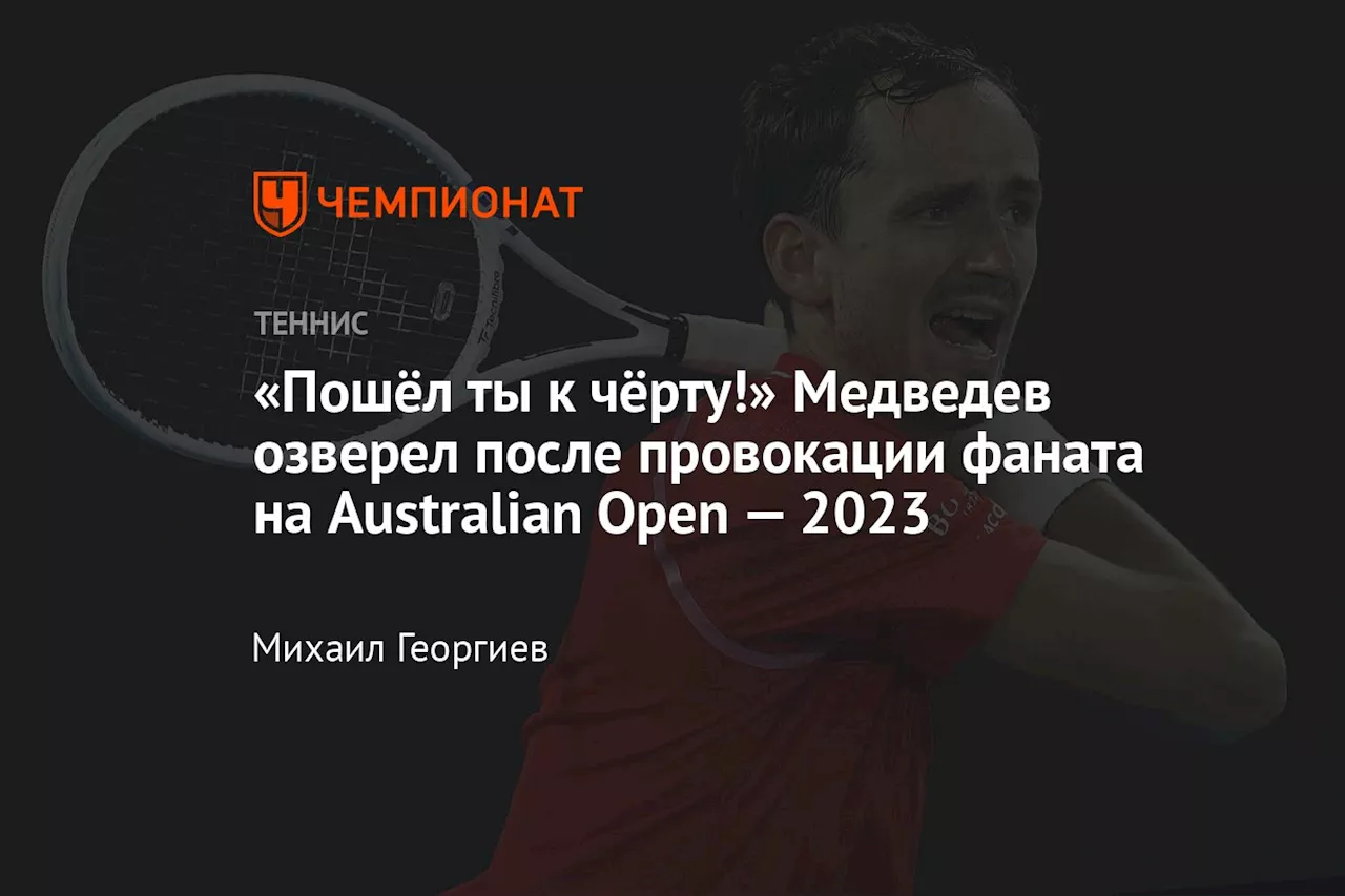 «Пошёл ты к чёрту!» Медведев озверел после провокации фаната на Australian Open — 2023