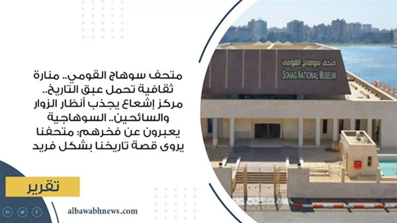 متحف سوهاج القومي.. منارة ثقافية تحمل عبق التاريخ.. مركز إشعاع يجذب أنظار الزوار والسائحين.. السوهاجية يعبرون عن فخرهم: متحفنا يروى قصة تاريخنا بشكل فريد