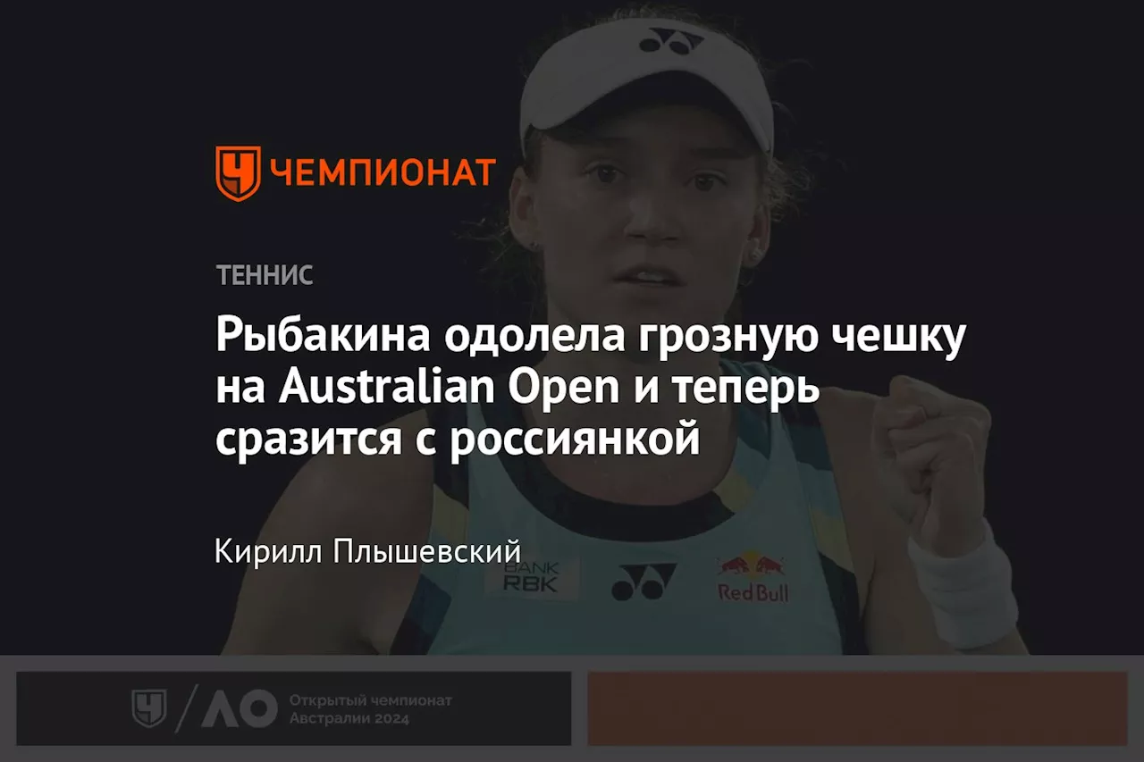 Рыбакина одолела грозную чешку на Australian Open и теперь сразится с россиянкой