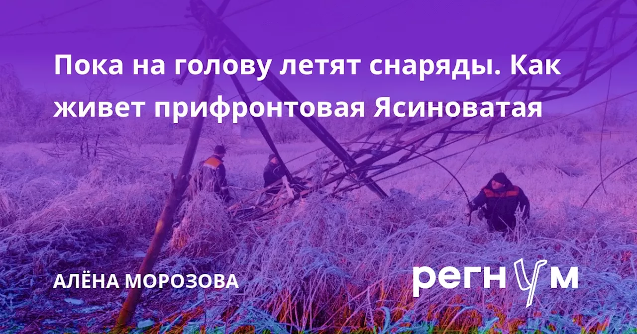 Пока на голову летят снаряды. Как живет прифронтовая Ясиноватая