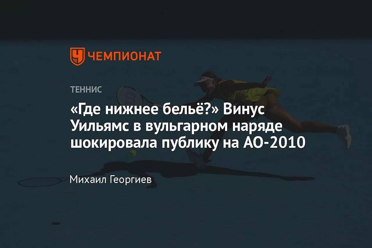 «Где нижнее бельё?» Винус Уильямс в вульгарном наряде шокировала публику на AO-2010