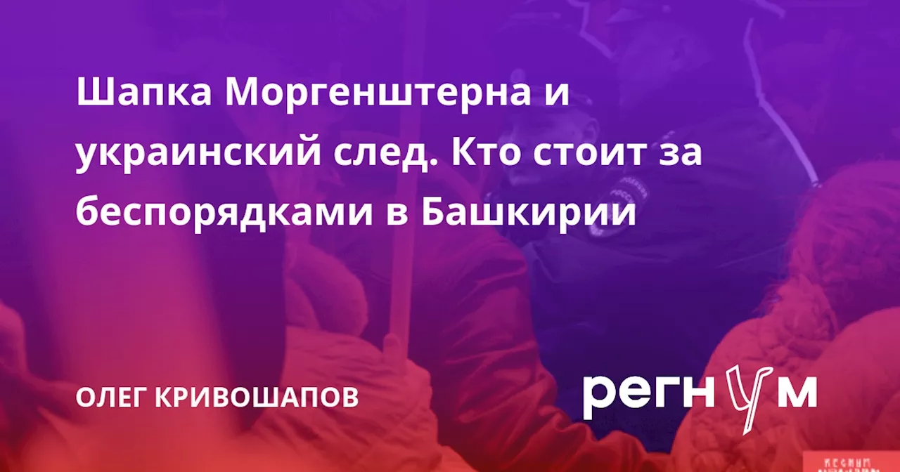 Шапка Моргенштерна и украинский след. Кто стоит за беспорядками в Башкирии