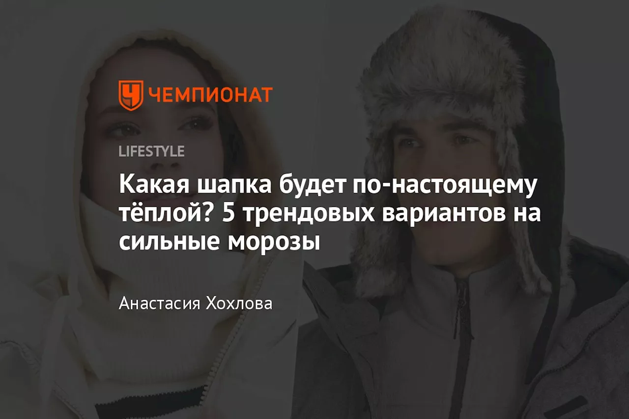 Какая шапка будет по-настоящему тёплой? 5 трендовых вариантов на сильные морозы