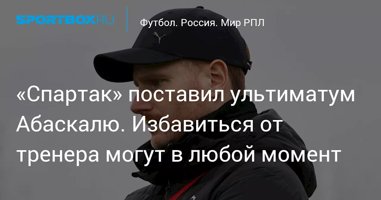 «Спартак» поставил ультиматум Абаскалю. Избавиться от тренера могут в любой момент