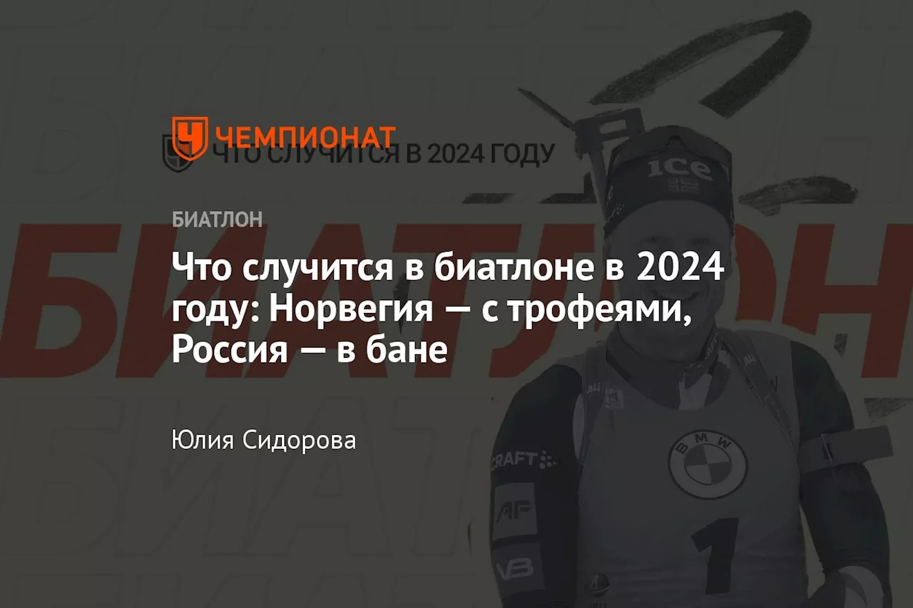 Что случится в биатлоне в 2024 году: Норвегия — с трофеями, Россия — в бане