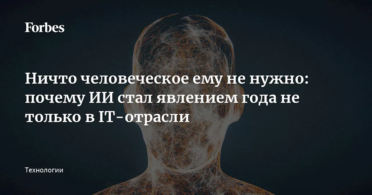 Ничто человеческое ему не нужно: почему ИИ стал явлением года не только в IT-отрасли