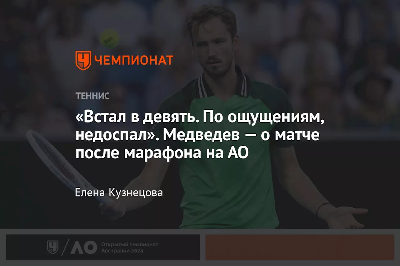 «Встал в девять. По ощущениям, недоспал». Медведев — о матче после марафона на АО