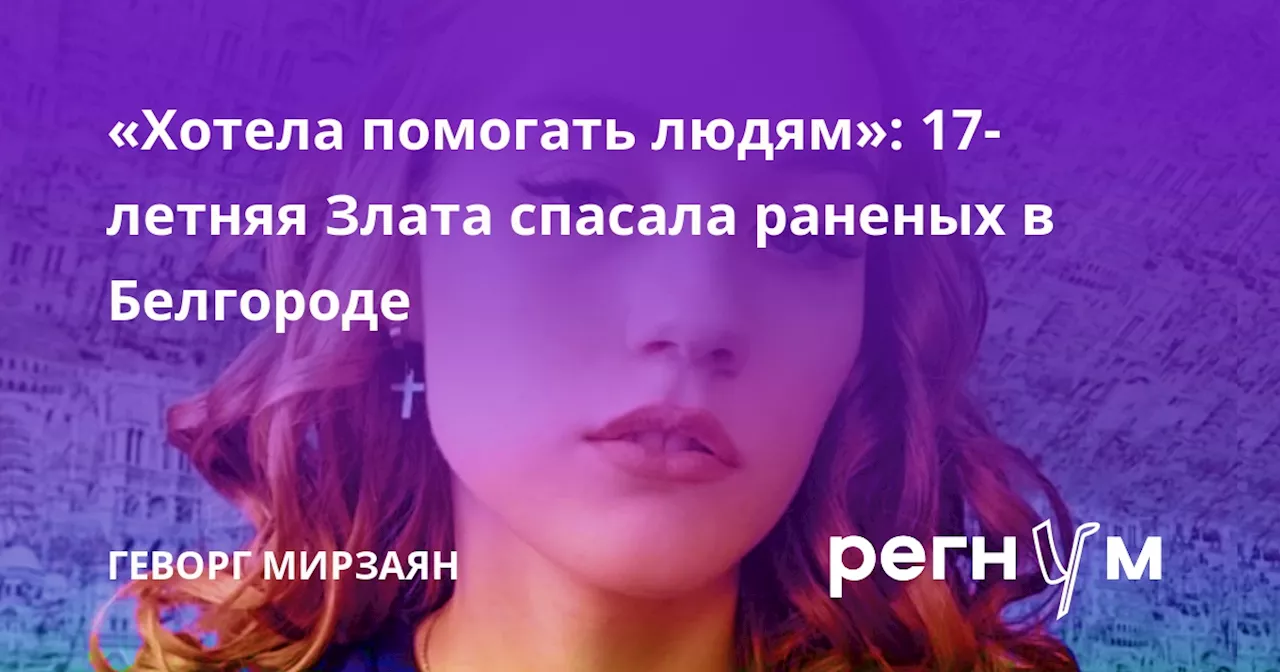 «Хотела помогать людям»: 17-летняя Злата спасала раненых в Белгороде