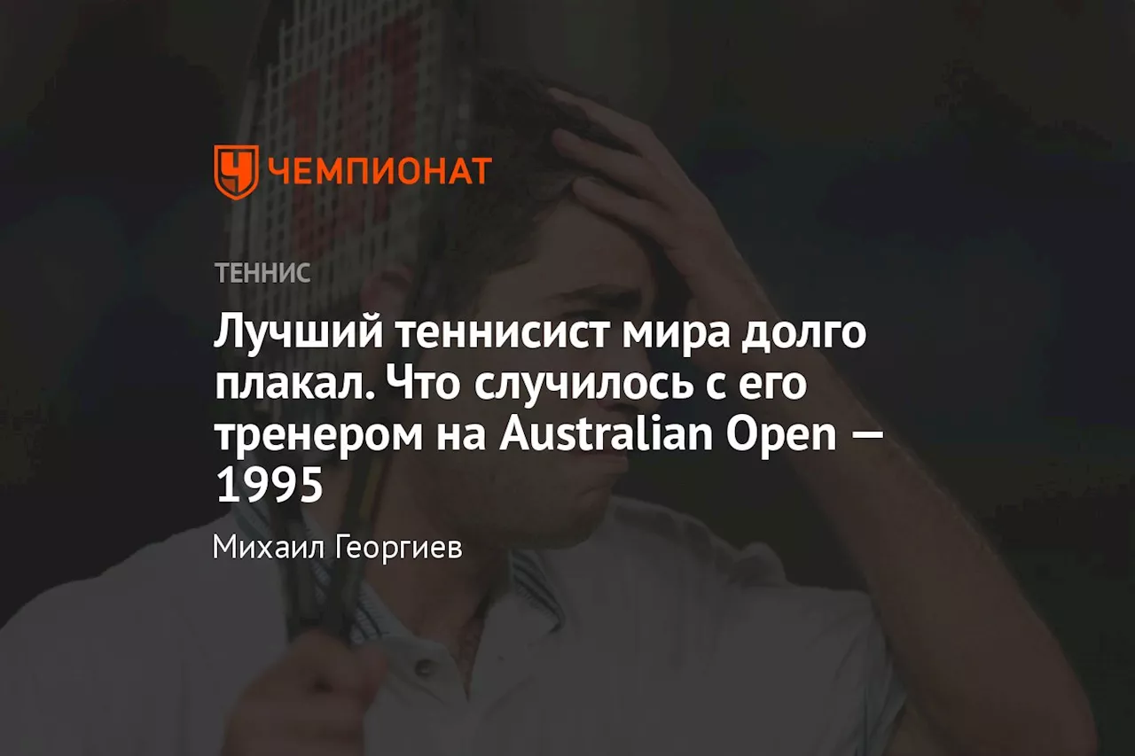 Лучший теннисист мира долго плакал. Что случилось с его тренером на Australian Open — 1995