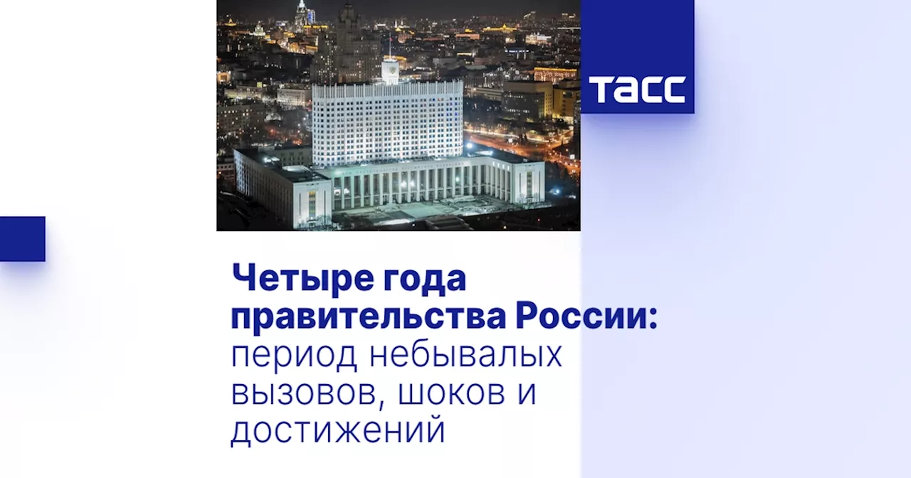 Четыре года правительства России: период небывалых вызовов, шоков и достижений