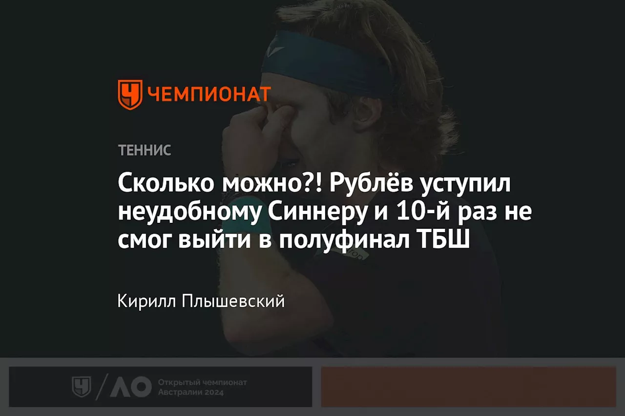 Сколько можно?! Рублёв уступил неудобному Синнеру и 10-й раз не смог выйти в полуфинал ТБШ