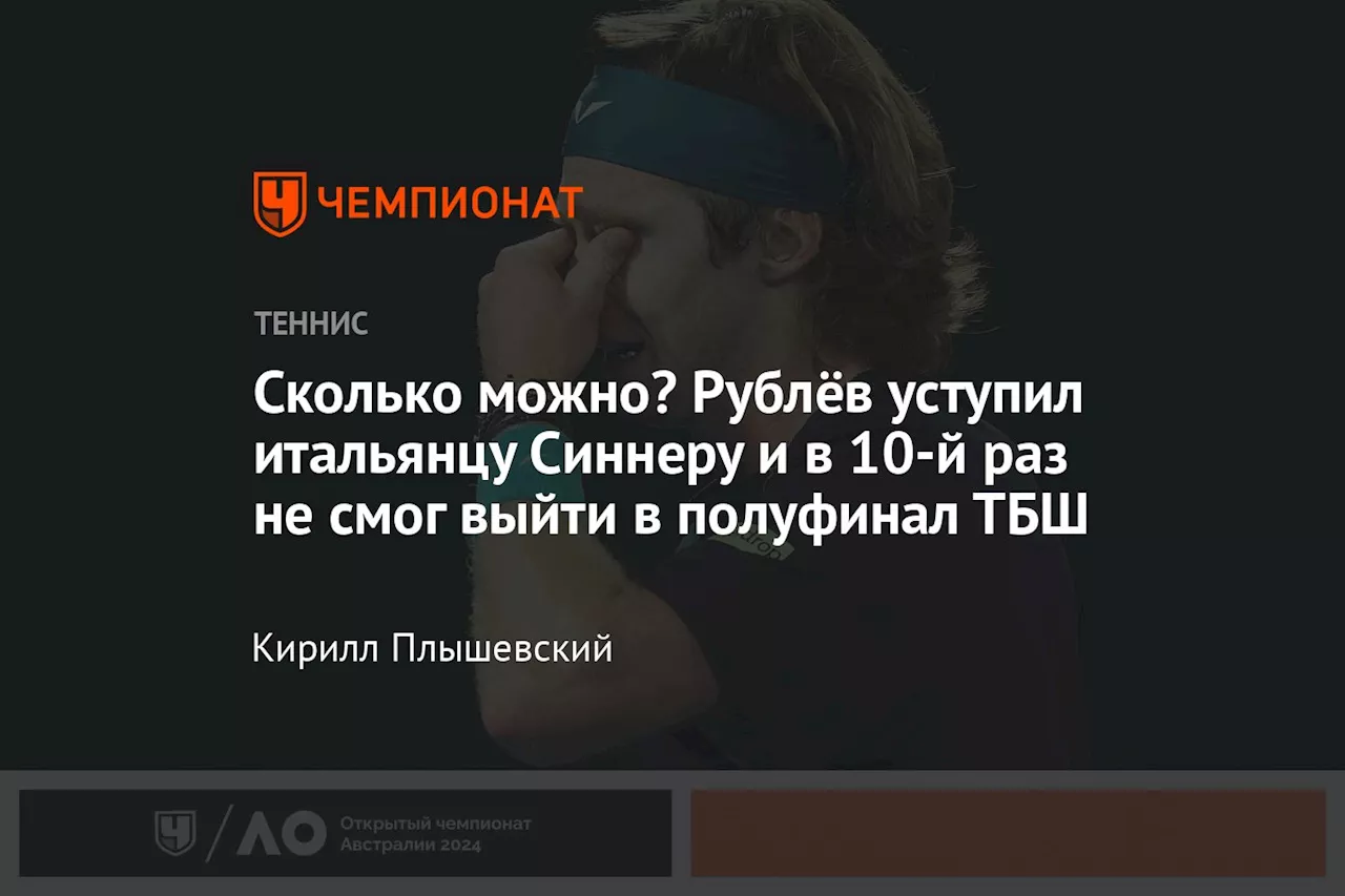 Сколько можно? Рублёв уступил итальянцу Синнеру и в 10-й раз не смог выйти в полуфинал ТБШ