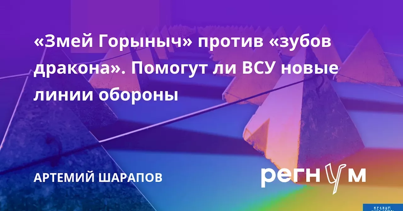 «Змей Горыныч» против «зубов дракона». Помогут ли ВСУ новые линии обороны