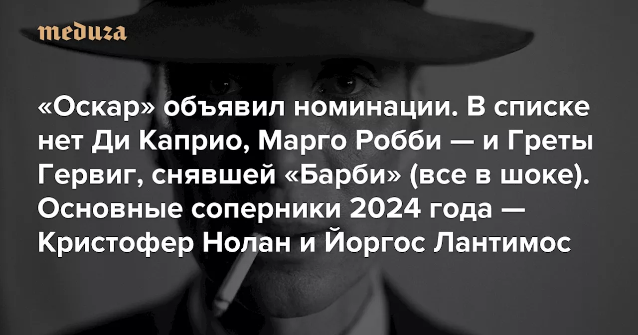 «Оскар» объявил номинации. В списке нет Ди Каприо, Марго Робби — и Греты Гервиг, снявшей «Барби» (все в шоке) Основные соперники 2024 года — Кристофер Нолан и Йоргос Лантимос — Meduza