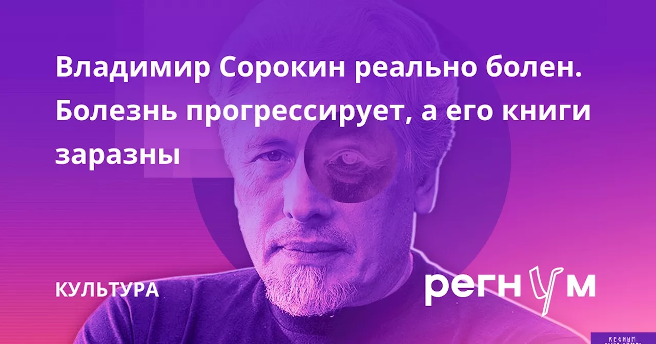 Владимир Сорокин реально болен. Болезнь прогрессирует, а его книги заразны