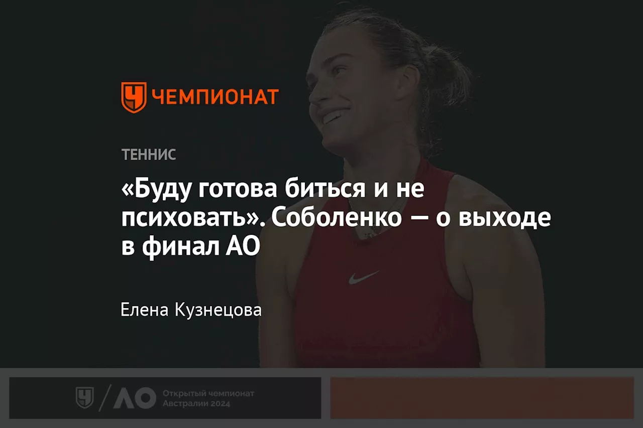 «Буду готова биться и не психовать». Соболенко — о выходе в финал АО