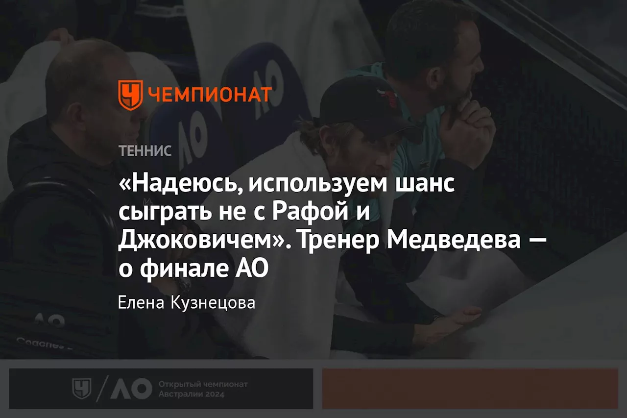 «Надеюсь, используем шанс сыграть не с Рафой и Джоковичем». Тренер Медведева — о финале АО