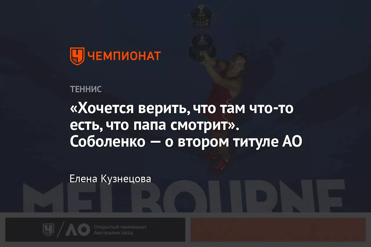 «Хочется верить, что там что-то есть, что папа смотрит». Соболенко — о втором титуле АО