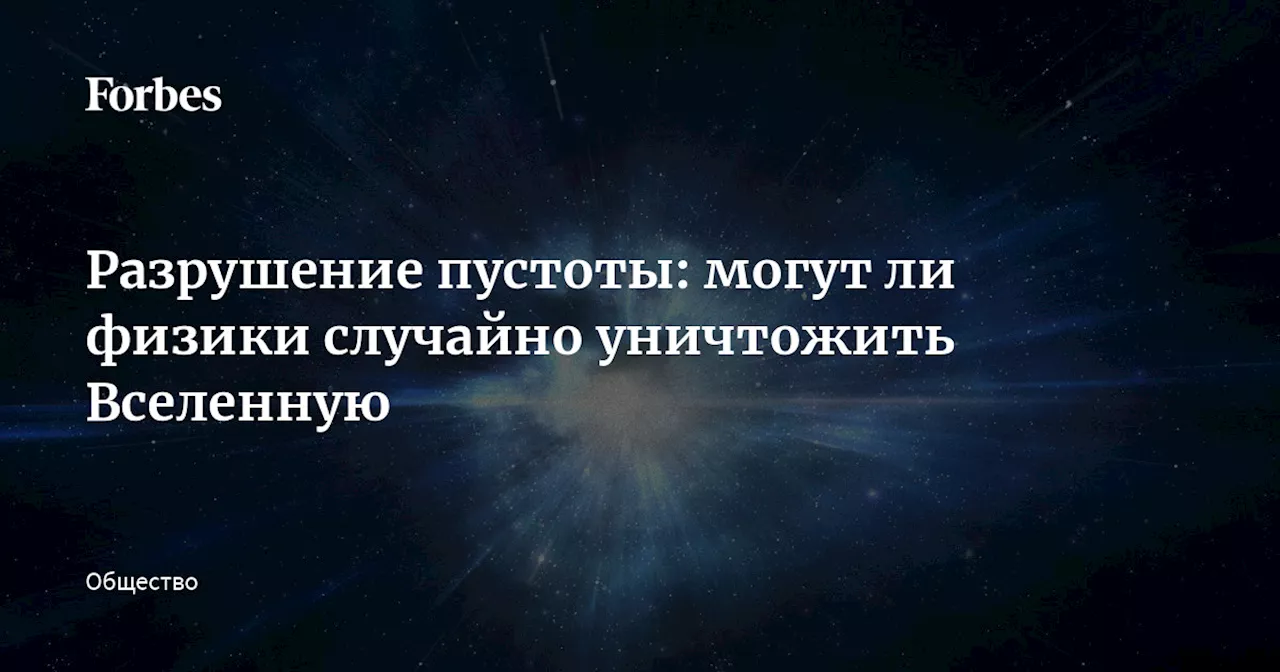 Разрушение пустоты: могут ли физики случайно уничтожить Вселенную