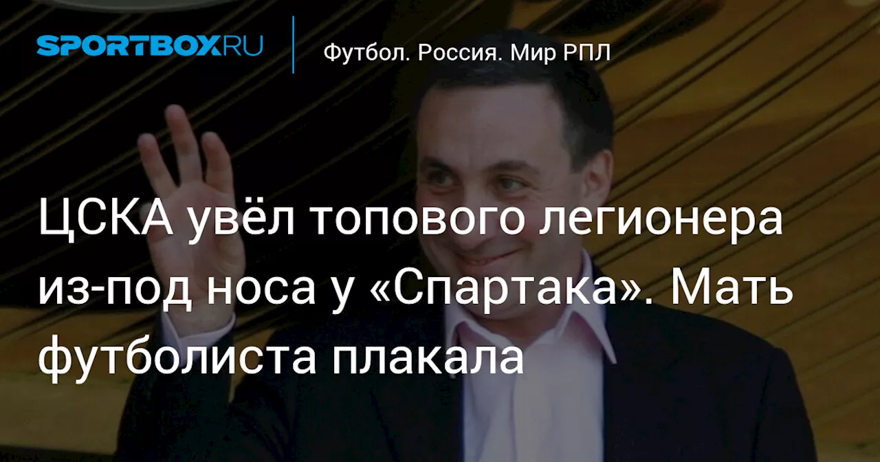 ЦСКА увёл топового легионера из-под носа у «Спартака». Мать футболиста плакала