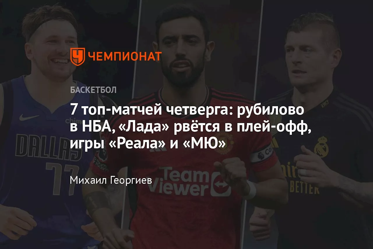 7 топ-матчей четверга: рубилово в НБА, «Лада» рвётся в плей-офф, игры «Реала» и «МЮ»